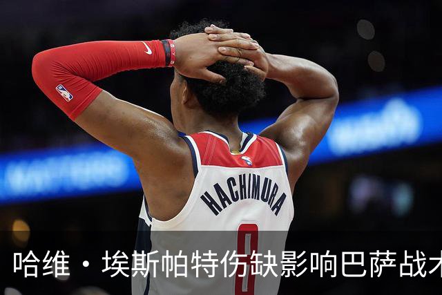 哈维·埃斯帕特伤缺影响巴萨战术布局，弗里克面临新挑战
