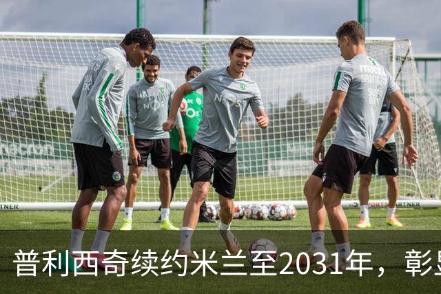 普利西奇续约米兰至2031年，彰显忠诚与信任