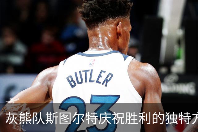 灰熊队斯图尔特庆祝胜利的独特方式与球队成就分析