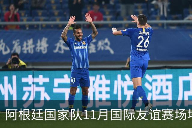 阿根廷国家队11月国际友谊赛场地安排公告