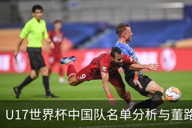 U17世界杯中国队名单分析与董路与浮嶋敏的关系探讨